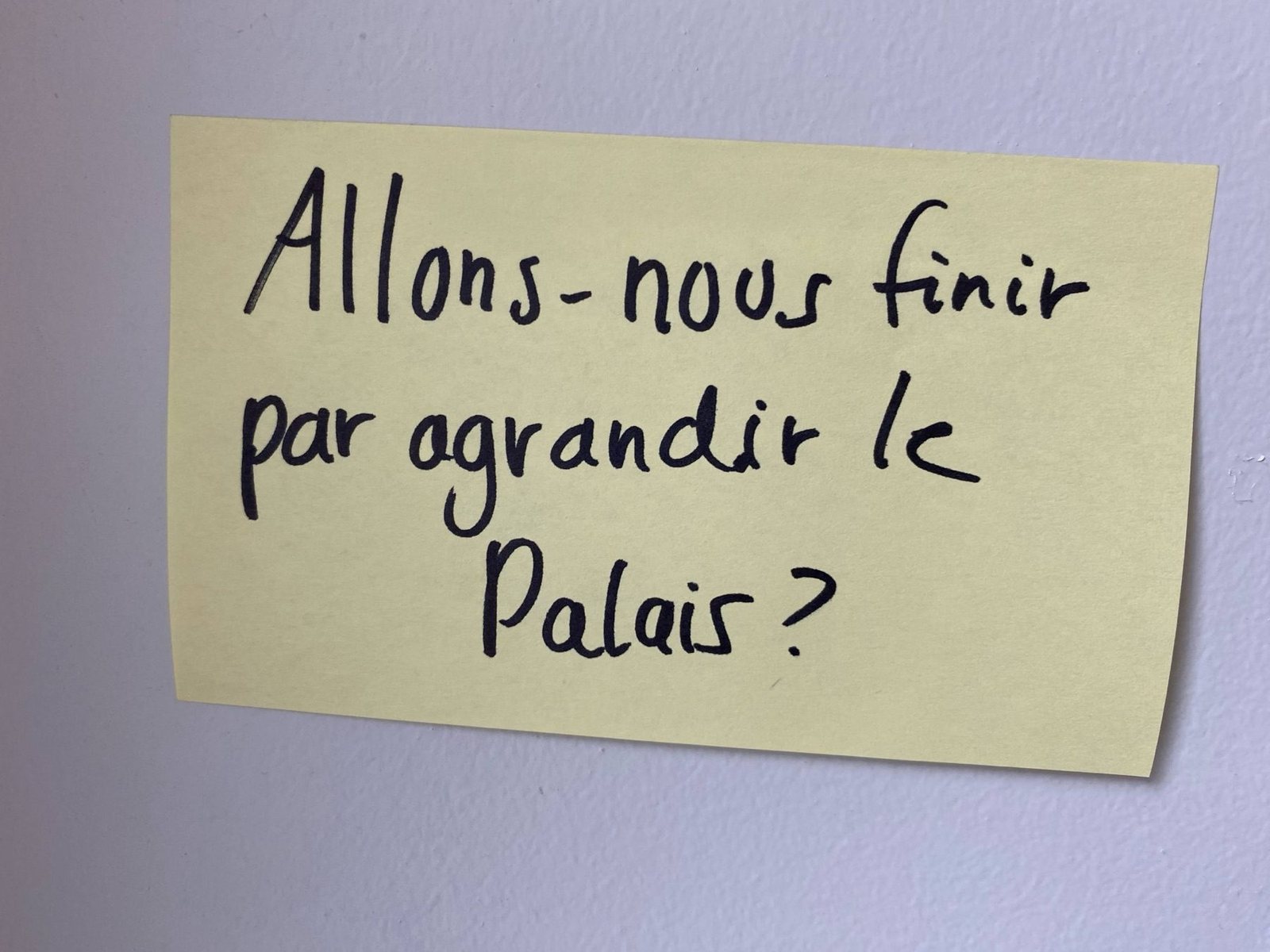 Un post-it sur le mur : « Allons-nous finir par agrandir le Palais ? »